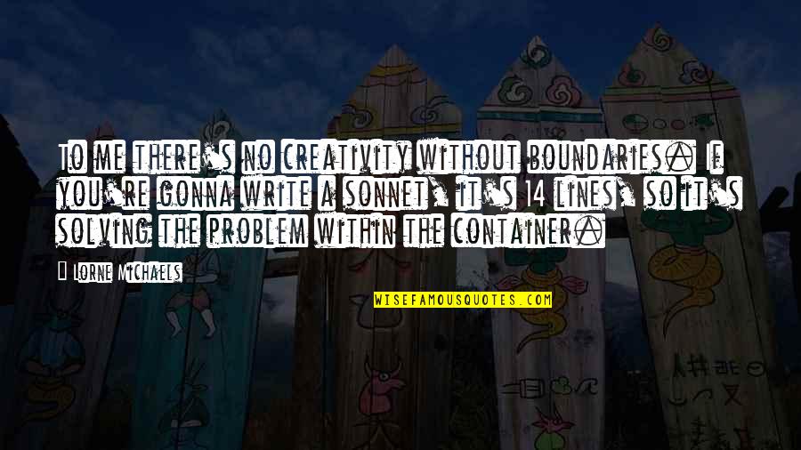 Sonnet 5 Quotes By Lorne Michaels: To me there's no creativity without boundaries. If Sonnet 5 Quotes By Lorne Michaels: To me there's no creativity without boundaries. If