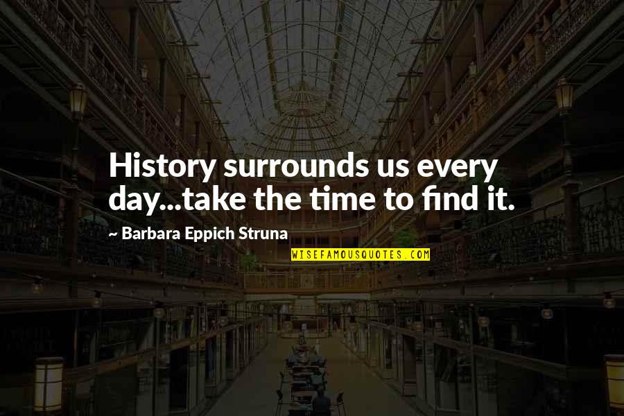 Sonnet Vii Quotes By Barbara Eppich Struna: History surrounds us every day...take the time to Sonnet Vii Quotes By Barbara Eppich Struna: History surrounds us every day...take the time to