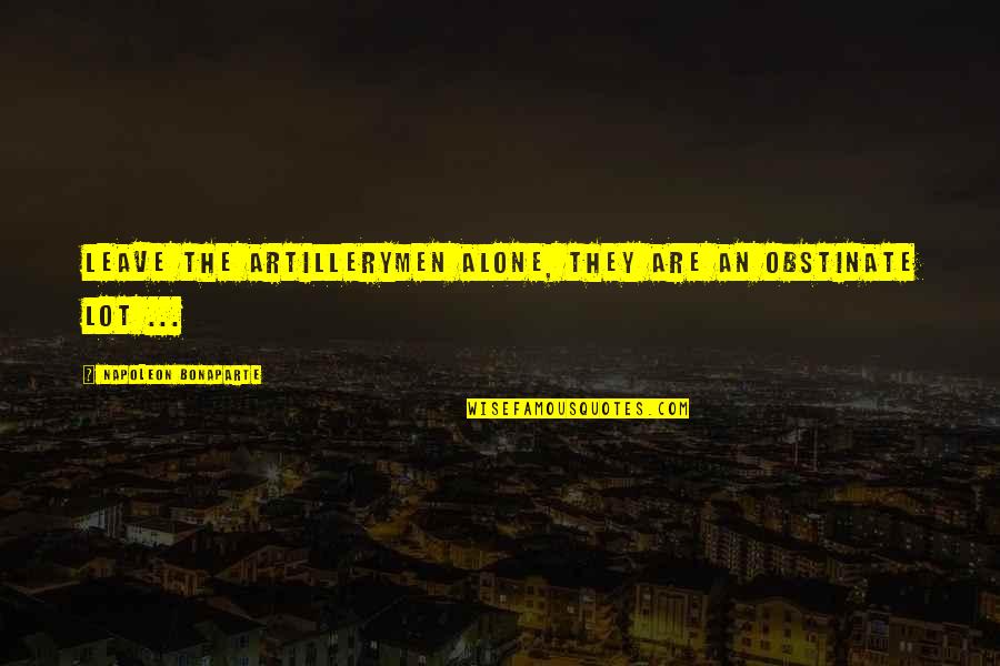 Sonnets Quotes By Napoleon Bonaparte: Leave the Artillerymen alone, they are an obstinate Sonnets Quotes By Napoleon Bonaparte: Leave the Artillerymen alone, they are an obstinate