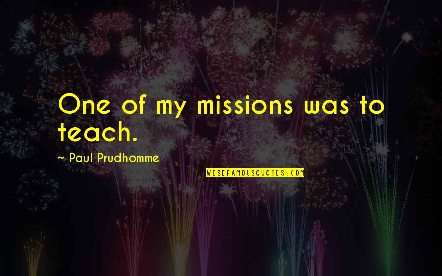 Sonnets To Orpheus Quotes By Paul Prudhomme: One of my missions was to teach.