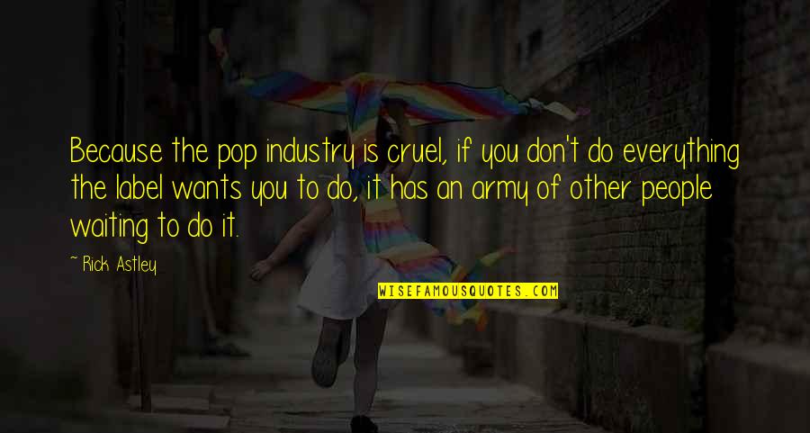 Sonnino Scardelletti Quotes By Rick Astley: Because the pop industry is cruel, if you Sonnino Scardelletti Quotes By Rick Astley: Because the pop industry is cruel, if you