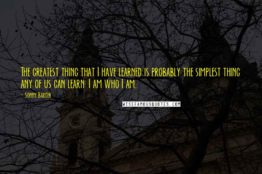 Sonny Barger quotes: The greatest thing that I have learned is probably the simplest thing any of us can learn: I am who I am.