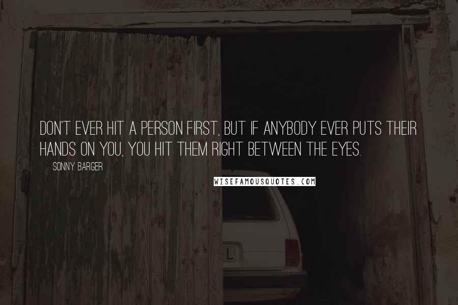 Sonny Barger quotes: Don't ever hit a person first, but if anybody ever puts their hands on you, you hit them right between the eyes.