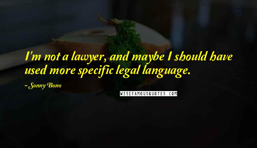 Sonny Bono quotes: I'm not a lawyer, and maybe I should have used more specific legal language.