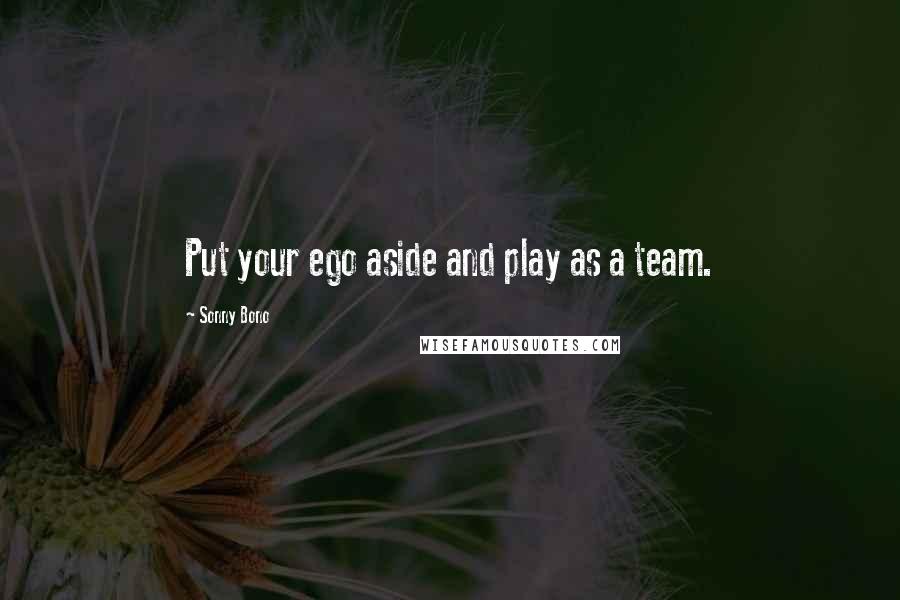 Sonny Bono quotes: Put your ego aside and play as a team.