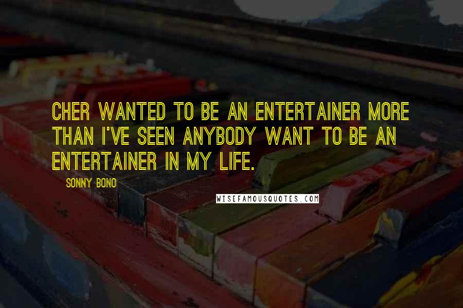 Sonny Bono quotes: Cher wanted to be an entertainer more than I've seen anybody want to be an entertainer in my life.