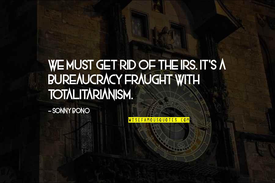 Sonny Bono Quotes By Sonny Bono: We must get rid of the IRS. It's