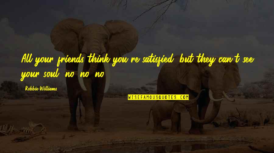 Sonny James Quotes By Robbie Williams: All your friends think you're satisfied, but they Sonny James Quotes By Robbie Williams: All your friends think you're satisfied, but they