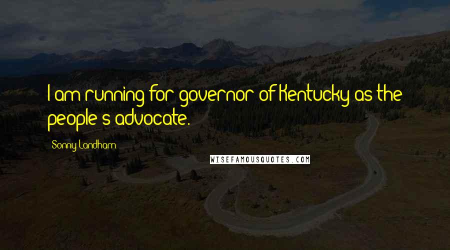 Sonny Landham quotes: I am running for governor of Kentucky as the people's advocate.