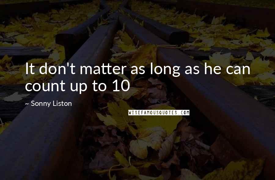 Sonny Liston quotes: It don't matter as long as he can count up to 10
