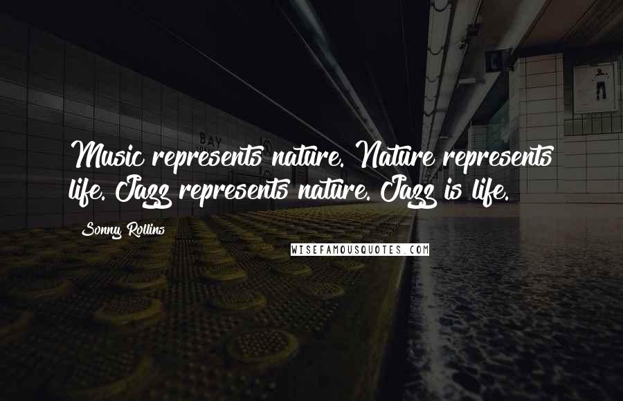 Sonny Rollins quotes: Music represents nature. Nature represents life. Jazz represents nature. Jazz is life.