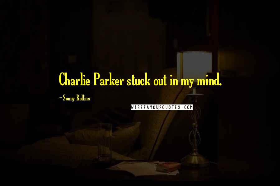 Sonny Rollins quotes: Charlie Parker stuck out in my mind.