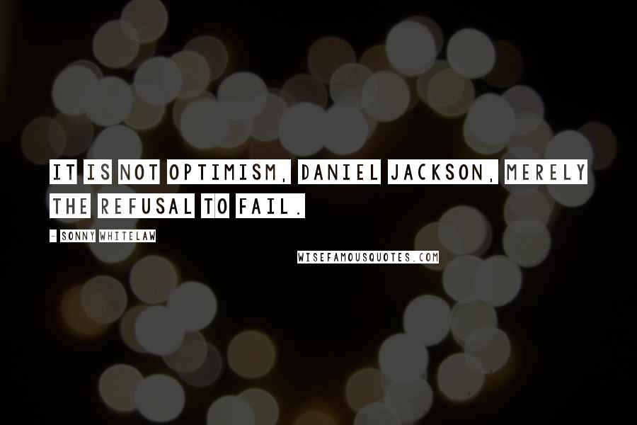 Sonny Whitelaw quotes: It is not optimism, Daniel Jackson, merely the refusal to fail.