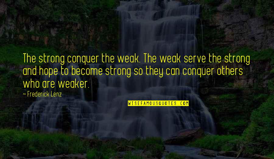 Sonnys Blues Suffering Quotes By Frederick Lenz: The strong conquer the weak. The weak serve Sonnys Blues Suffering Quotes By Frederick Lenz: The strong conquer the weak. The weak serve