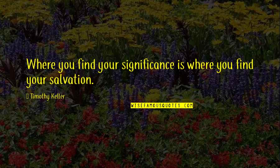 Sonnys Blues Suffering Quotes By Timothy Keller: Where you find your significance is where you Sonnys Blues Suffering Quotes By Timothy Keller: Where you find your significance is where you