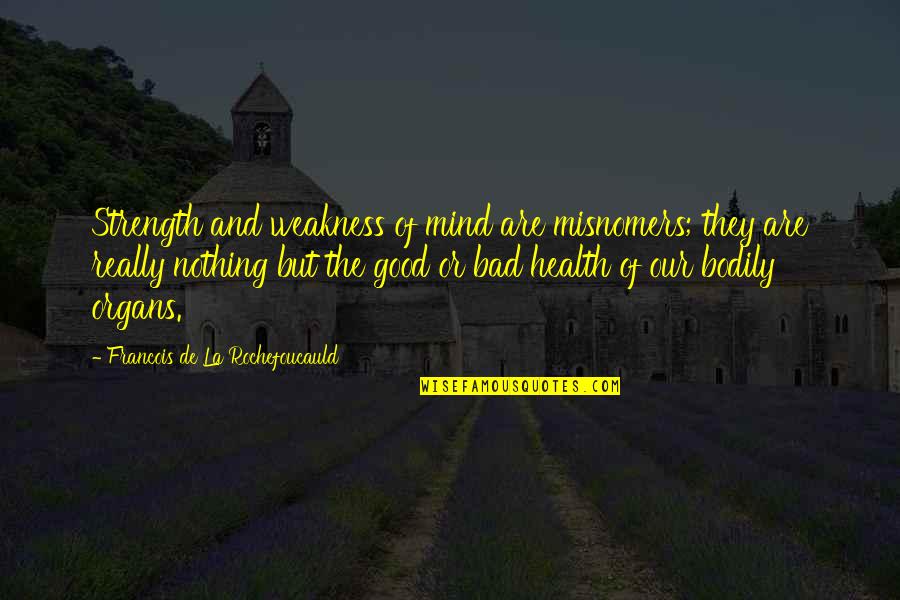 Sono Bello Quotes By Francois De La Rochefoucauld: Strength and weakness of mind are misnomers; they