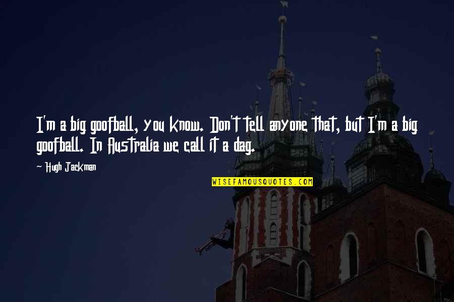 Sonofabitches Quotes By Hugh Jackman: I'm a big goofball, you know. Don't tell Sonofabitches Quotes By Hugh Jackman: I'm a big goofball, you know. Don't tell
