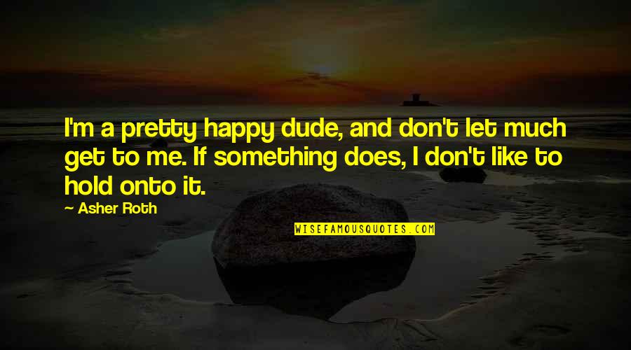 Sonography Quotes By Asher Roth: I'm a pretty happy dude, and don't let