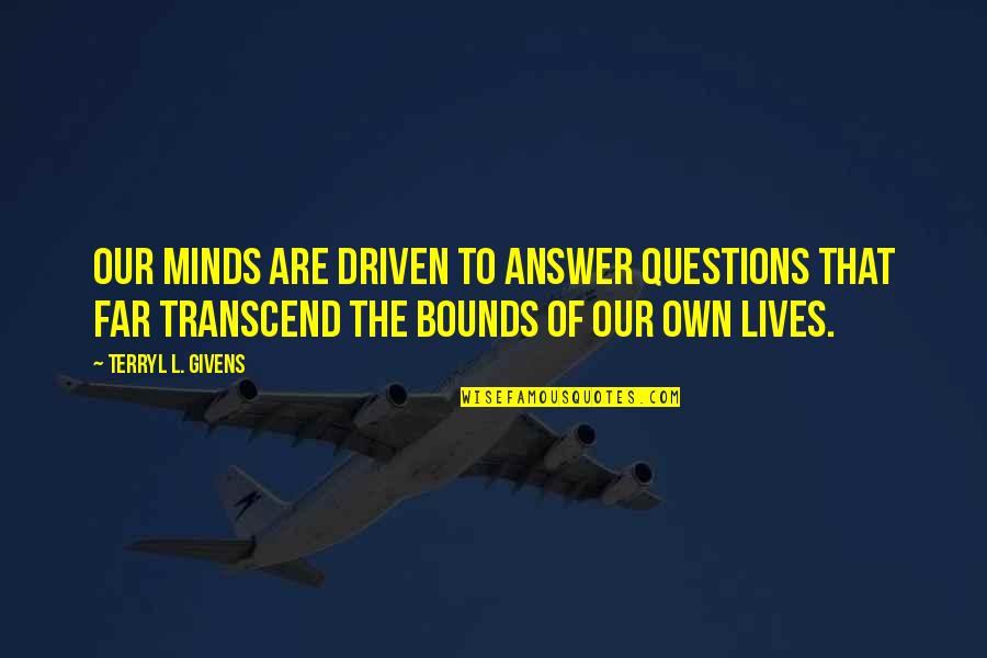 Sonomura Sajadi Quotes By Terryl L. Givens: Our minds are driven to answer questions that