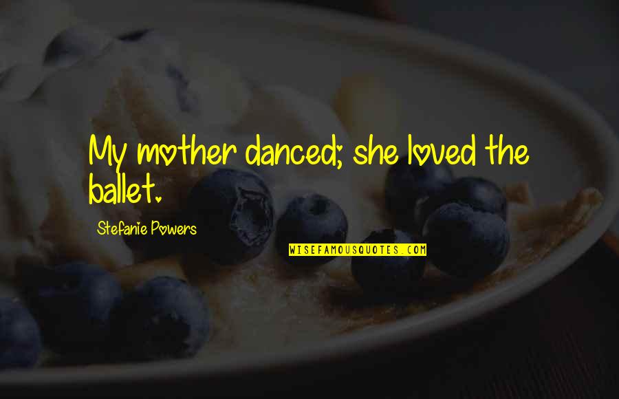 Sonora Webster Carver Quotes By Stefanie Powers: My mother danced; she loved the ballet.