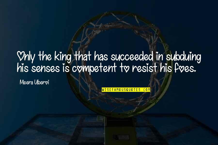 Sonoramic Sound Quotes By Meera Uberoi: Only the king that has succeeded in subduing Sonoramic Sound Quotes By Meera Uberoi: Only the king that has succeeded in subduing