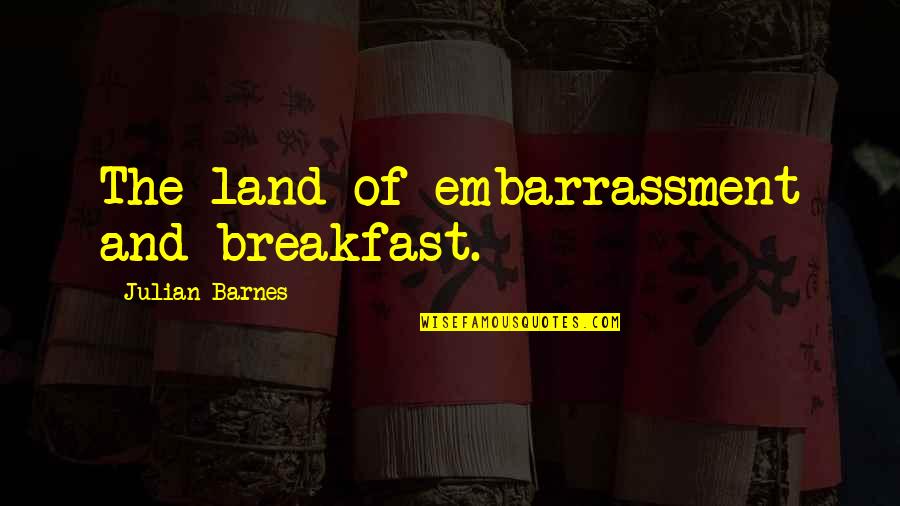 Sonorous Respirations Quotes By Julian Barnes: The land of embarrassment and breakfast. Sonorous Respirations Quotes By Julian Barnes: The land of embarrassment and breakfast.