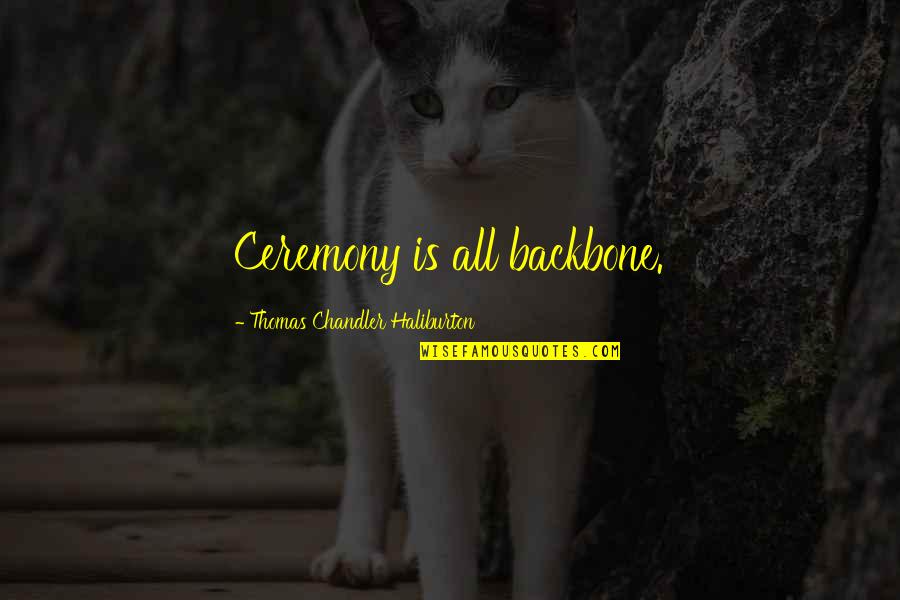 Sonorous Respirations Quotes By Thomas Chandler Haliburton: Ceremony is all backbone. Sonorous Respirations Quotes By Thomas Chandler Haliburton: Ceremony is all backbone.