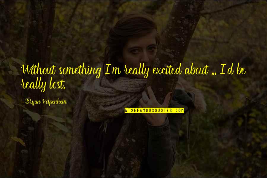 Sonorous Wheezes Quotes By Bryan Volpenhein: Without something I'm really excited about ... I'd Sonorous Wheezes Quotes By Bryan Volpenhein: Without something I'm really excited about ... I'd