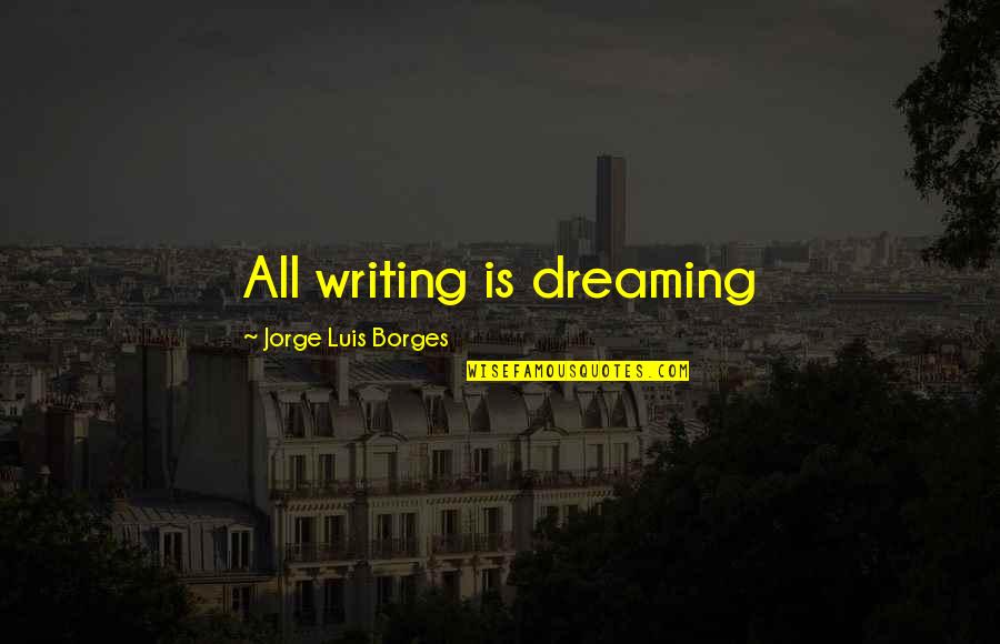 Sonospheric Quotes By Jorge Luis Borges: All writing is dreaming Sonospheric Quotes By Jorge Luis Borges: All writing is dreaming