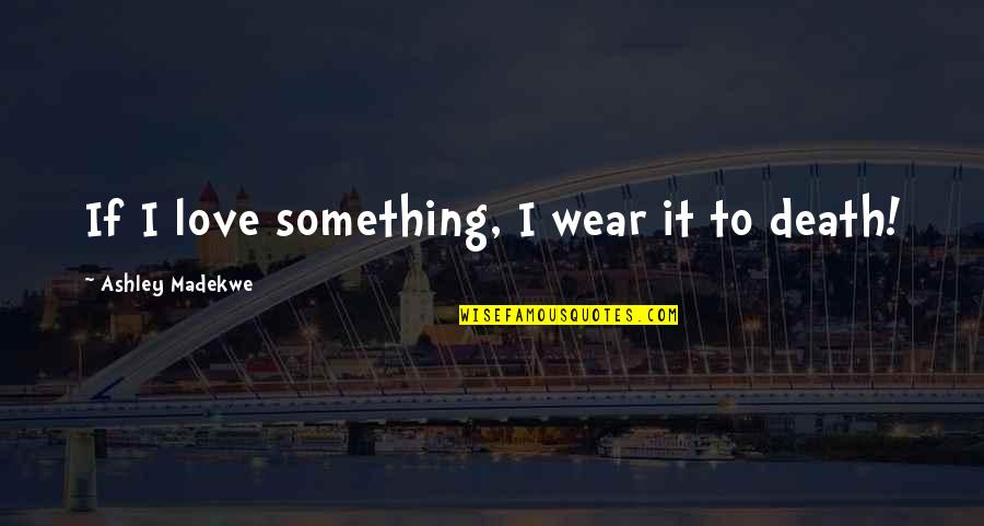 Sonra Konusalim Quotes By Ashley Madekwe: If I love something, I wear it to
