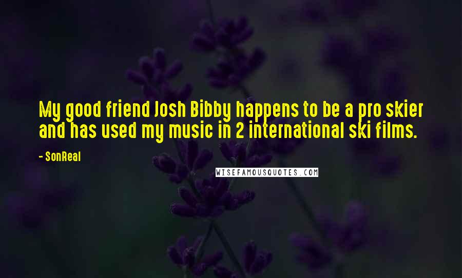 SonReal quotes: My good friend Josh Bibby happens to be a pro skier and has used my music in 2 international ski films.