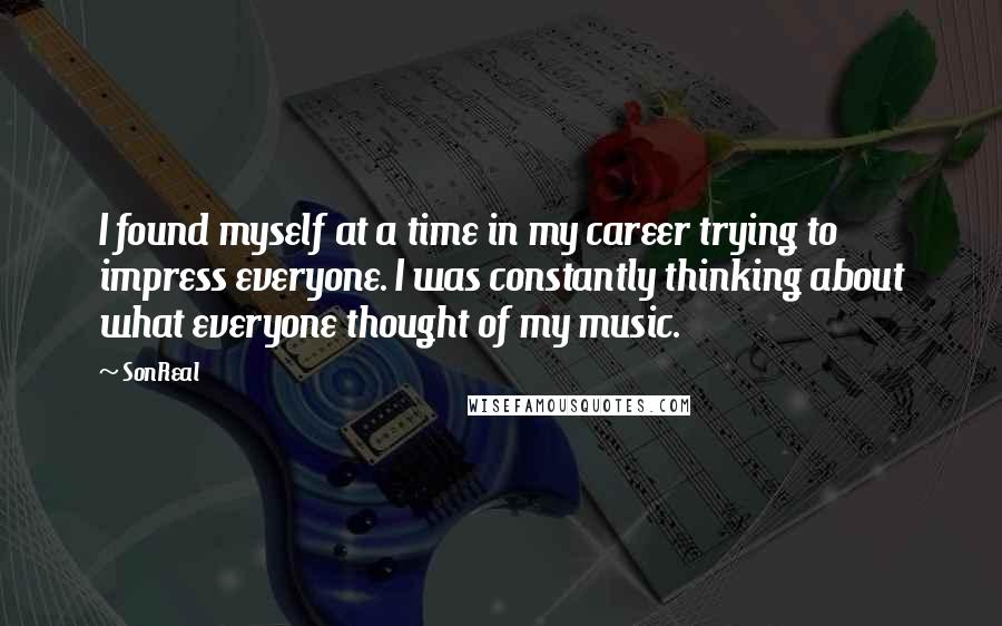 SonReal quotes: I found myself at a time in my career trying to impress everyone. I was constantly thinking about what everyone thought of my music.