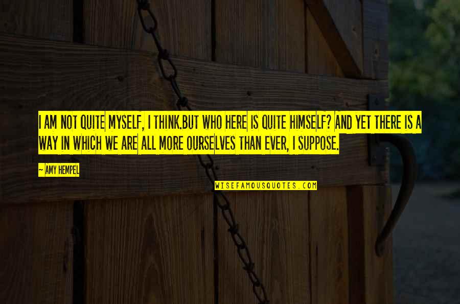 Sonreal Quotes By Amy Hempel: I am not quite myself, I think.But who Sonreal Quotes By Amy Hempel: I am not quite myself, I think.But who