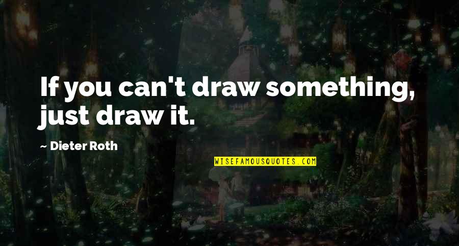 Sonrian Quotes By Dieter Roth: If you can't draw something, just draw it. Sonrian Quotes By Dieter Roth: If you can't draw something, just draw it.