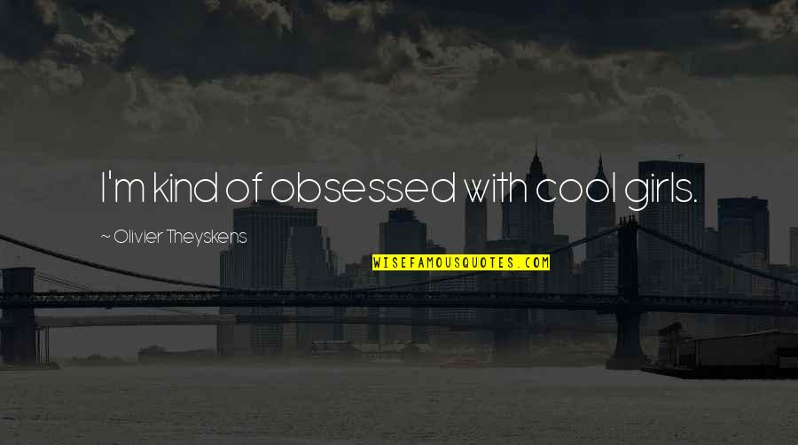 Sonriele A La Vida Quotes By Olivier Theyskens: I'm kind of obsessed with cool girls. Sonriele A La Vida Quotes By Olivier Theyskens: I'm kind of obsessed with cool girls.