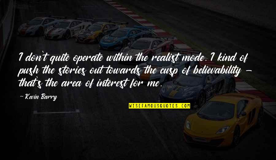 Sonrisa Blooms Quotes By Kevin Barry: I don't quite operate within the realist mode. Sonrisa Blooms Quotes By Kevin Barry: I don't quite operate within the realist mode.