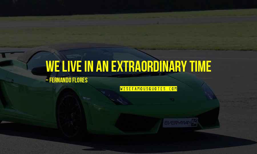 Sonrisa Falsa Quotes By Fernando Flores: We live in an extraordinary time Sonrisa Falsa Quotes By Fernando Flores: We live in an extraordinary time