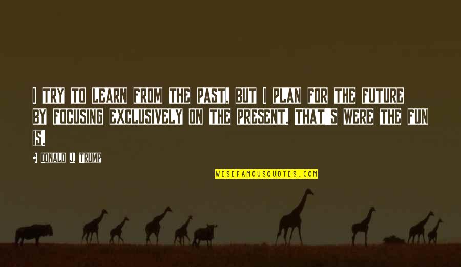 Sonrisas Quotes By Donald J. Trump: I try to learn from the past, but Sonrisas Quotes By Donald J. Trump: I try to learn from the past, but