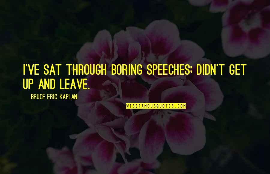 Sonroje Quotes By Bruce Eric Kaplan: I've sat through boring speeches; didn't get up Sonroje Quotes By Bruce Eric Kaplan: I've sat through boring speeches; didn't get up