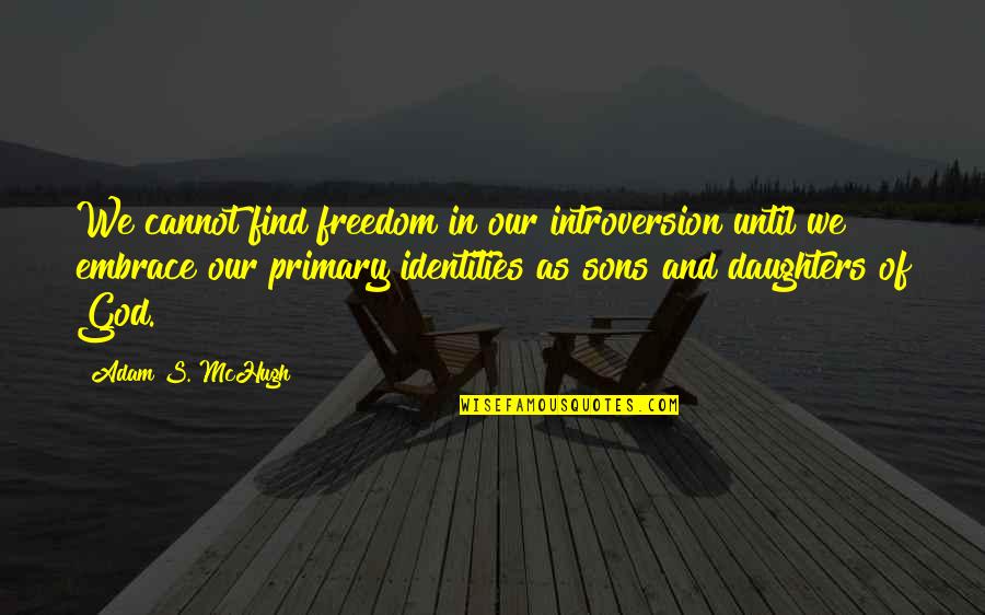 Sons And Daughters Quotes By Adam S. McHugh: We cannot find freedom in our introversion until