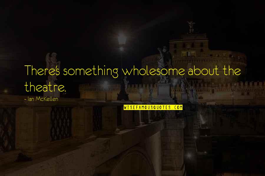 Sons And Lovers Gertrude Quotes By Ian McKellen: There's something wholesome about the theatre. Sons And Lovers Gertrude Quotes By Ian McKellen: There's something wholesome about the theatre.