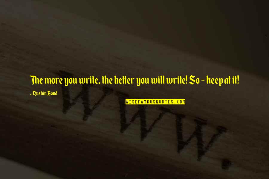 Sons And Moms Quotes By Ruskin Bond: The more you write, the better you will