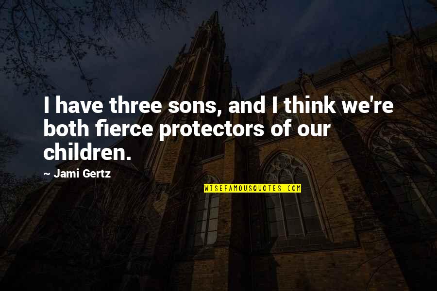 Sons And Quotes By Jami Gertz: I have three sons, and I think we're