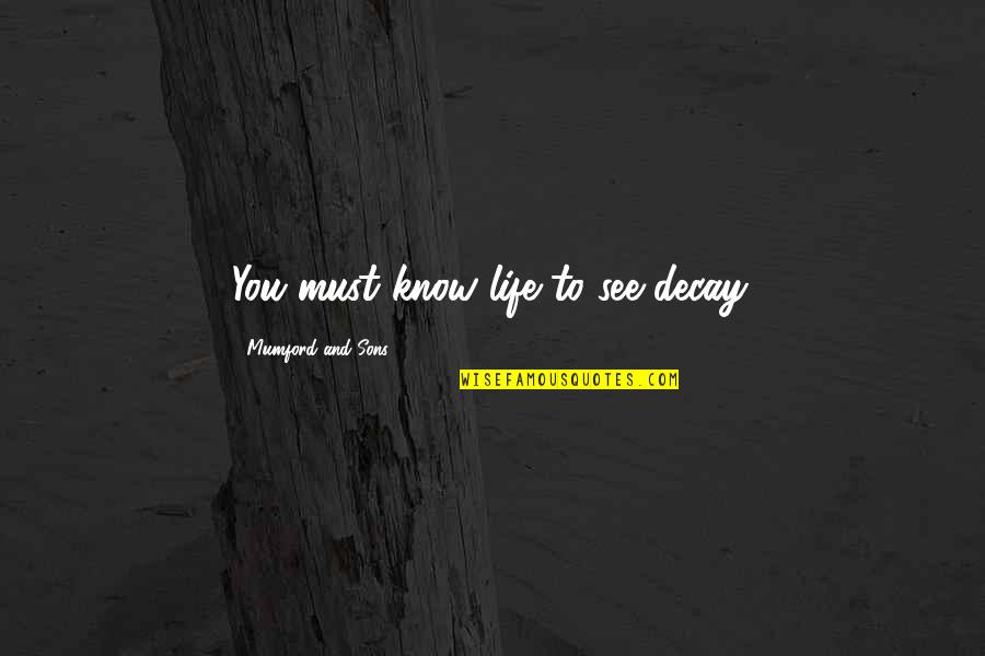 Sons And Quotes By Mumford And Sons: You must know life to see decay.