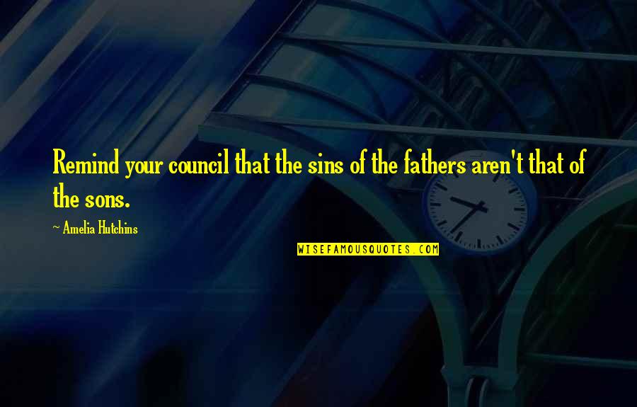 Sons From Fathers Quotes By Amelia Hutchins: Remind your council that the sins of the