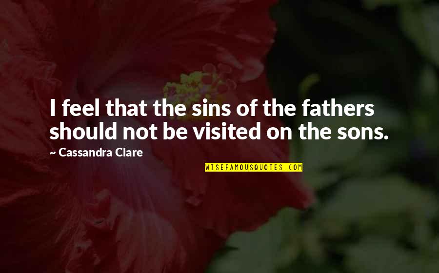 Sons From Fathers Quotes By Cassandra Clare: I feel that the sins of the fathers