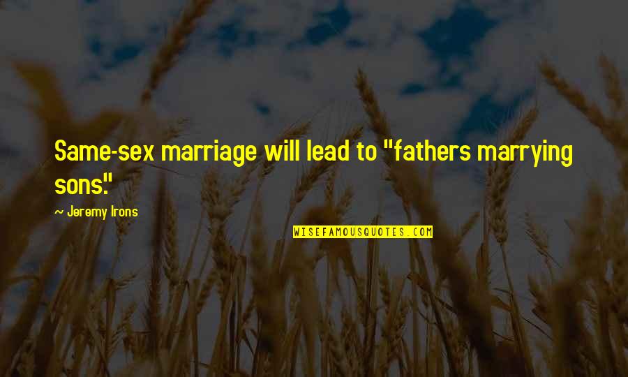 Sons From Fathers Quotes By Jeremy Irons: Same-sex marriage will lead to "fathers marrying sons."