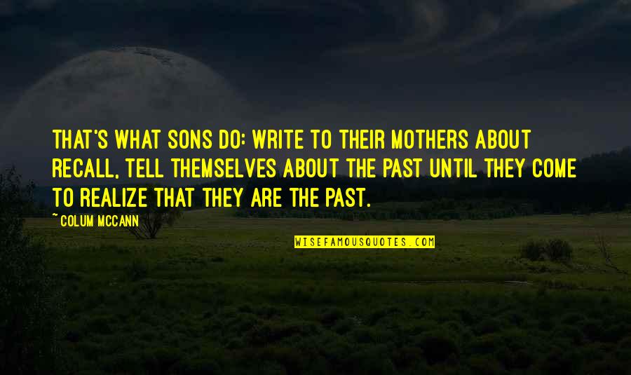 Sons From Mothers Quotes By Colum McCann: That's what sons do: write to their mothers Sons From Mothers Quotes By Colum McCann: That's what sons do: write to their mothers