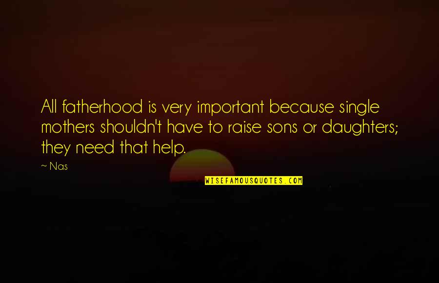 Sons From Mothers Quotes By Nas: All fatherhood is very important because single mothers Sons From Mothers Quotes By Nas: All fatherhood is very important because single mothers