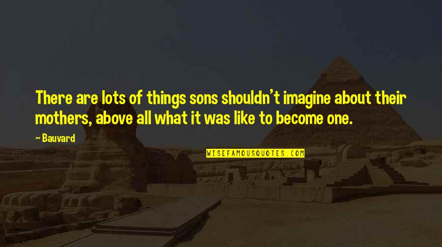 Sons From Their Mothers Quotes By Bauvard: There are lots of things sons shouldn't imagine Sons From Their Mothers Quotes By Bauvard: There are lots of things sons shouldn't imagine